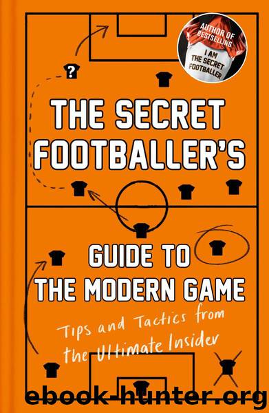 The Secret Footballer's Guide to the Modern Game: Tips and Tactics from the Ultimate Insider by Anon