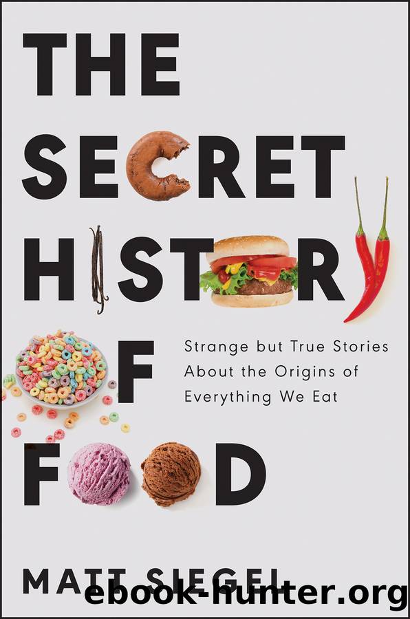 The Secret History of Food: Strange but True Stories About the Origins of Everything We Eat by Matt Siegel