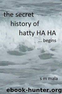 The Secret History of Hatty Ha Ha ... begins by Mala S M