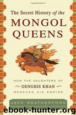 The Secret History of the Mongol Queens: How the Daughters of Genghis Khan Rescued His Empire by Jack Weatherford