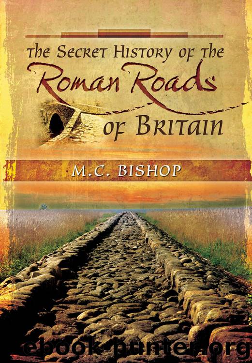 The Secret History of the Roman Roads of Britain: And their Impact on Military History by M.C. Bishop