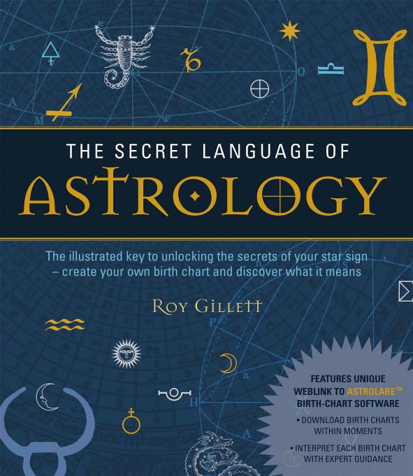 The Secret Language of Astrology: The Illustrated Key to Unlocking the Secrets of the Stars by Roy Gillett