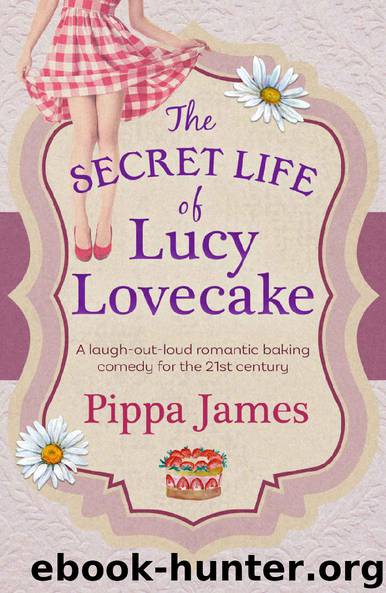 The Secret Life of Lucy Lovecake: A laugh-out-loud romantic baking comedy by Pippa James