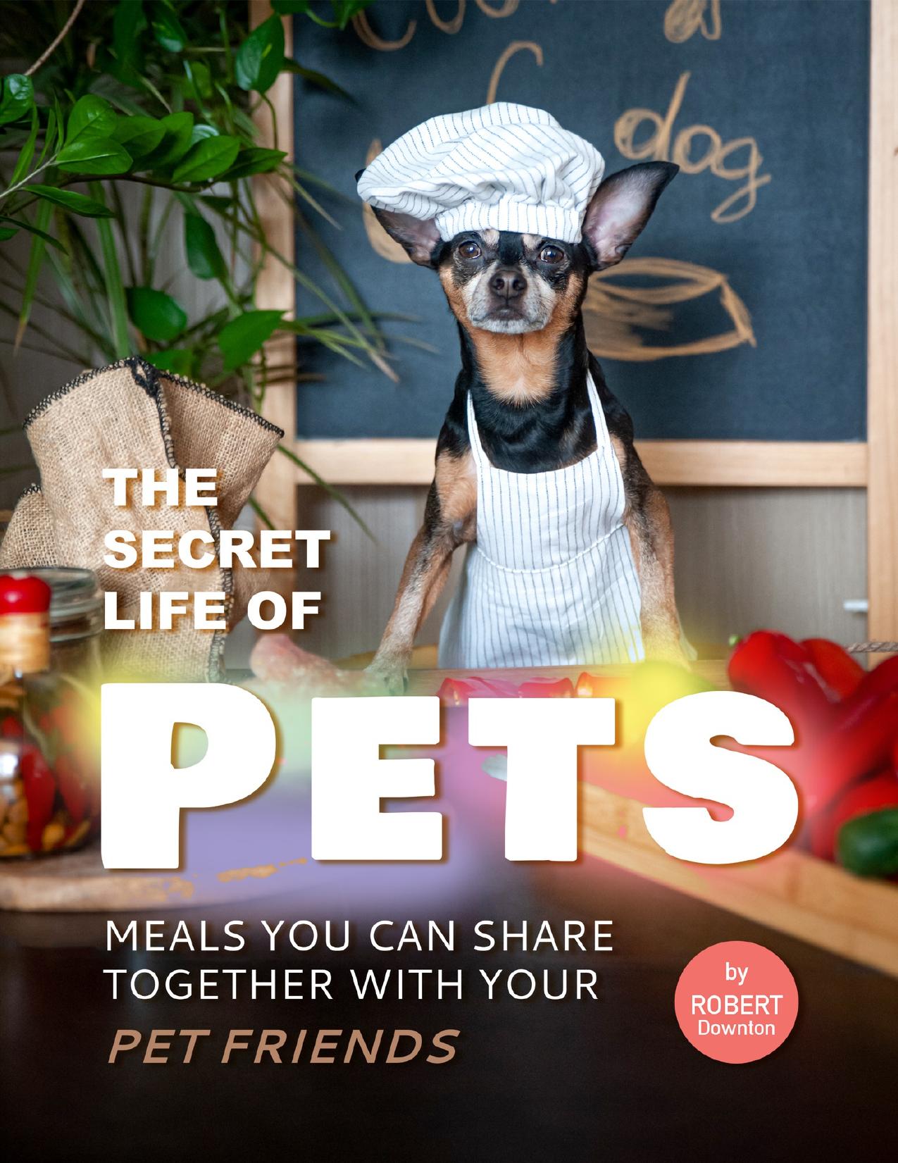 The Secret Life of Pets: Meals You Can Share Together with Your Pet Friends by Downton Robert