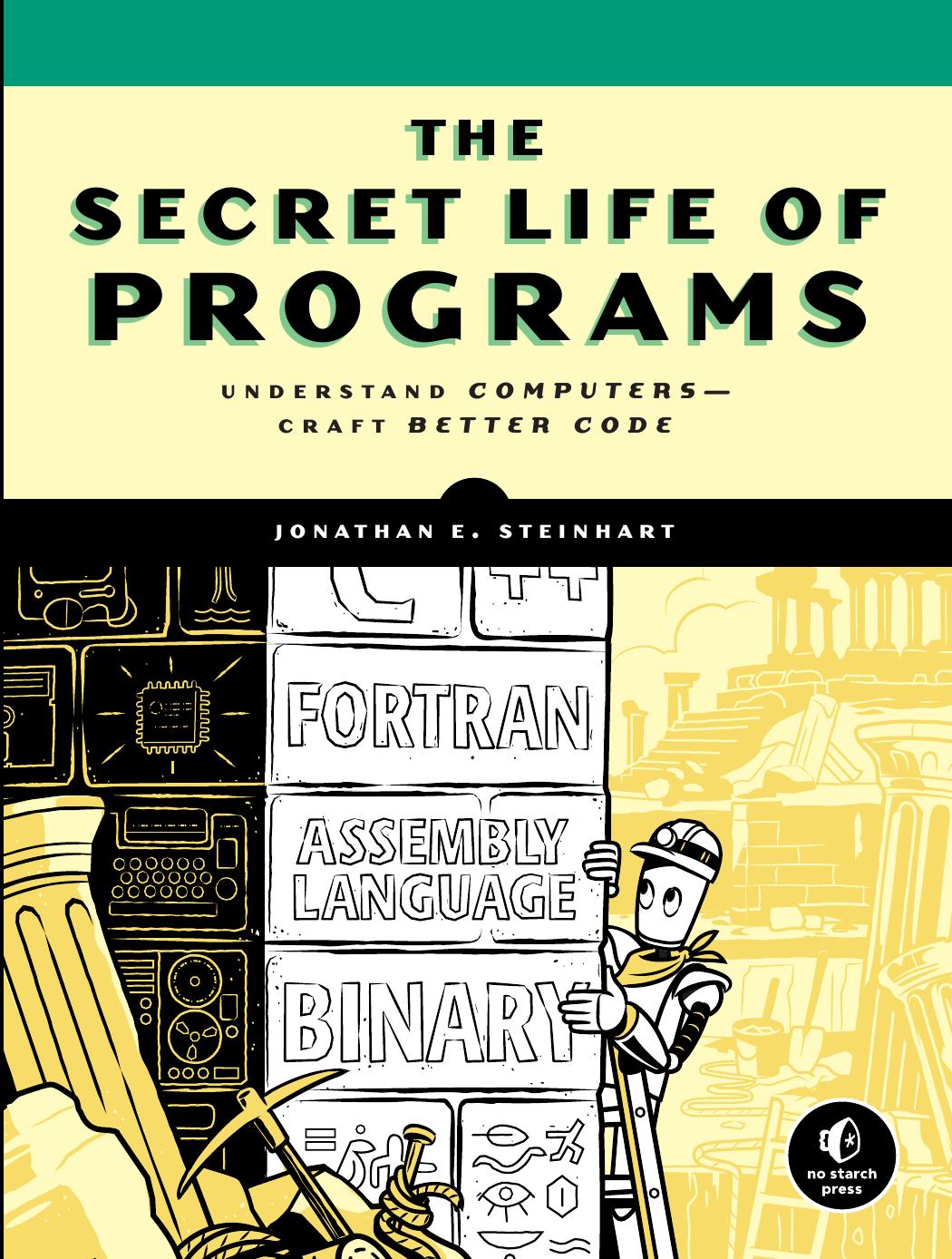 The Secret Life of Programs: Understand Computers — Craft Better Code by Jonathan E. Steinhart