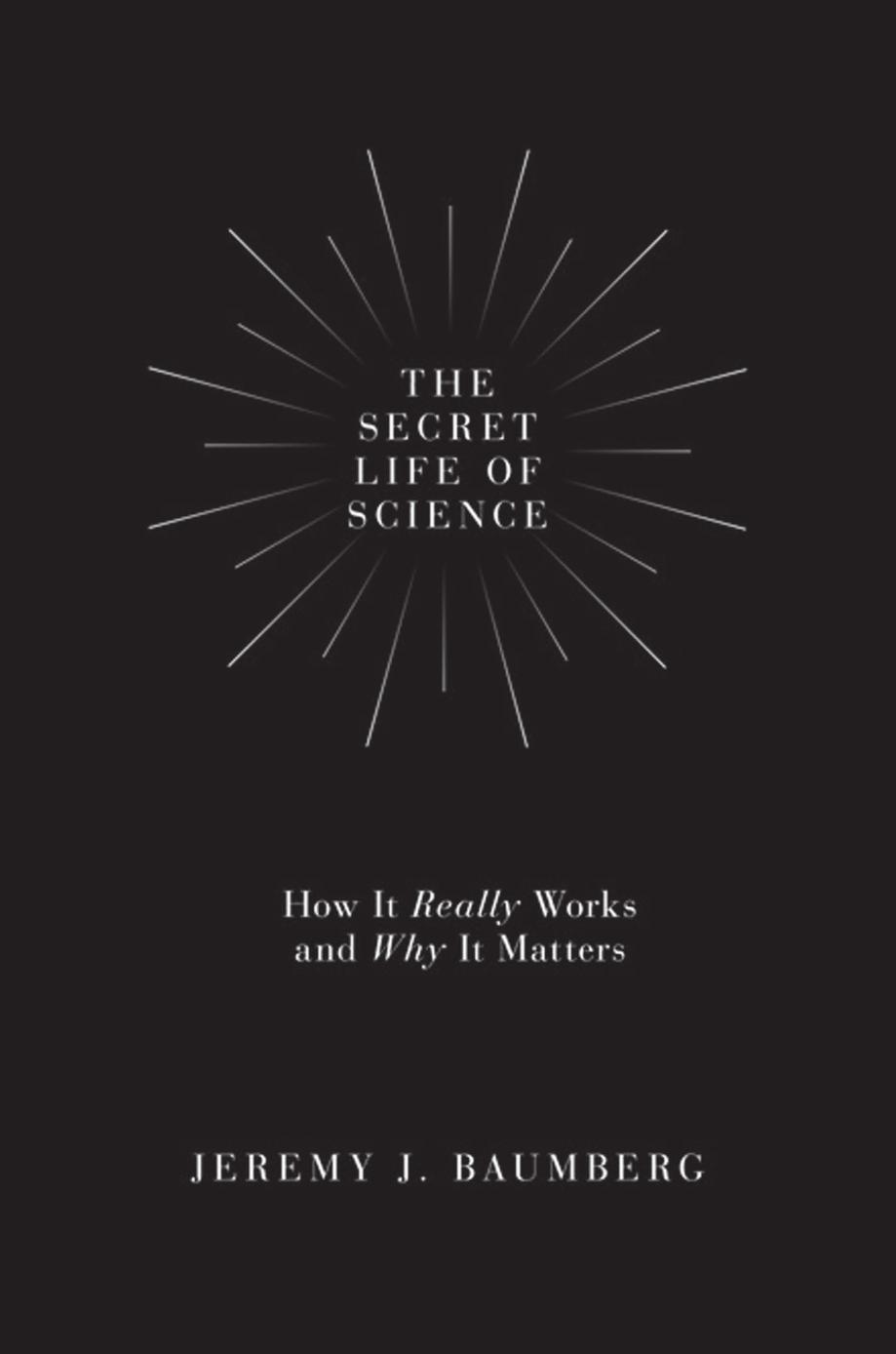 The Secret Life of Science: How It Really Works and Why It Matters by Jeremy J. Baumberg