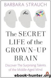 The Secret Life of the Grown-Up Brain: The Surprising Talents of the Middle-Aged Mind. Barbara Strauch by Barbara Strauch