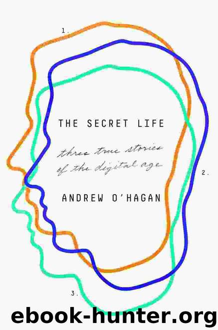 The Secret Life: Three True Stories of the Digital Age by Andrew O'Hagan