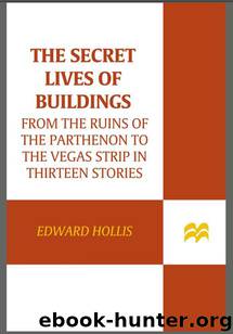 The Secret Lives of Buildings: From the Ruins of the Parthenon to the Vegas Strip in Thirteen Stories by Edward Hollis