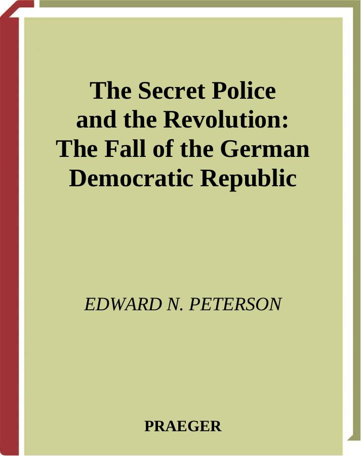 The Secret Police and the Revolution: The Fall of the German Democratic Republic by Edward Peterson