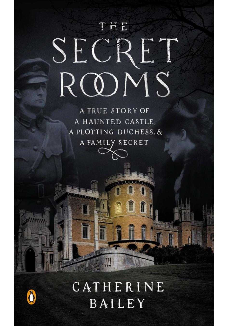 The Secret Rooms A True Story of a Haunted Castle, a Plotting Duchess, and a Family Secret by Catherine Bailey