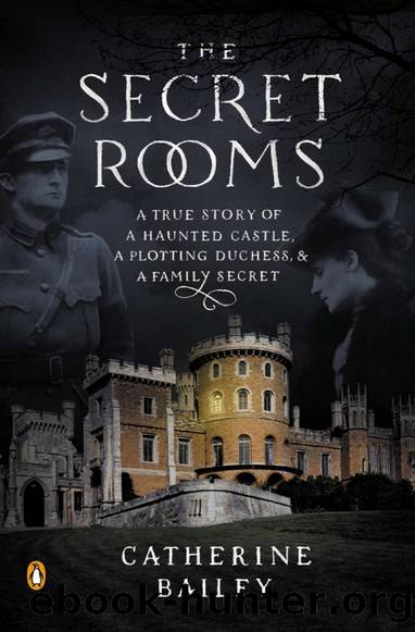 The Secret Rooms: A True Story of a Haunted Castle, a Plotting Duchess, and a Family Secret by Catherine Bailey