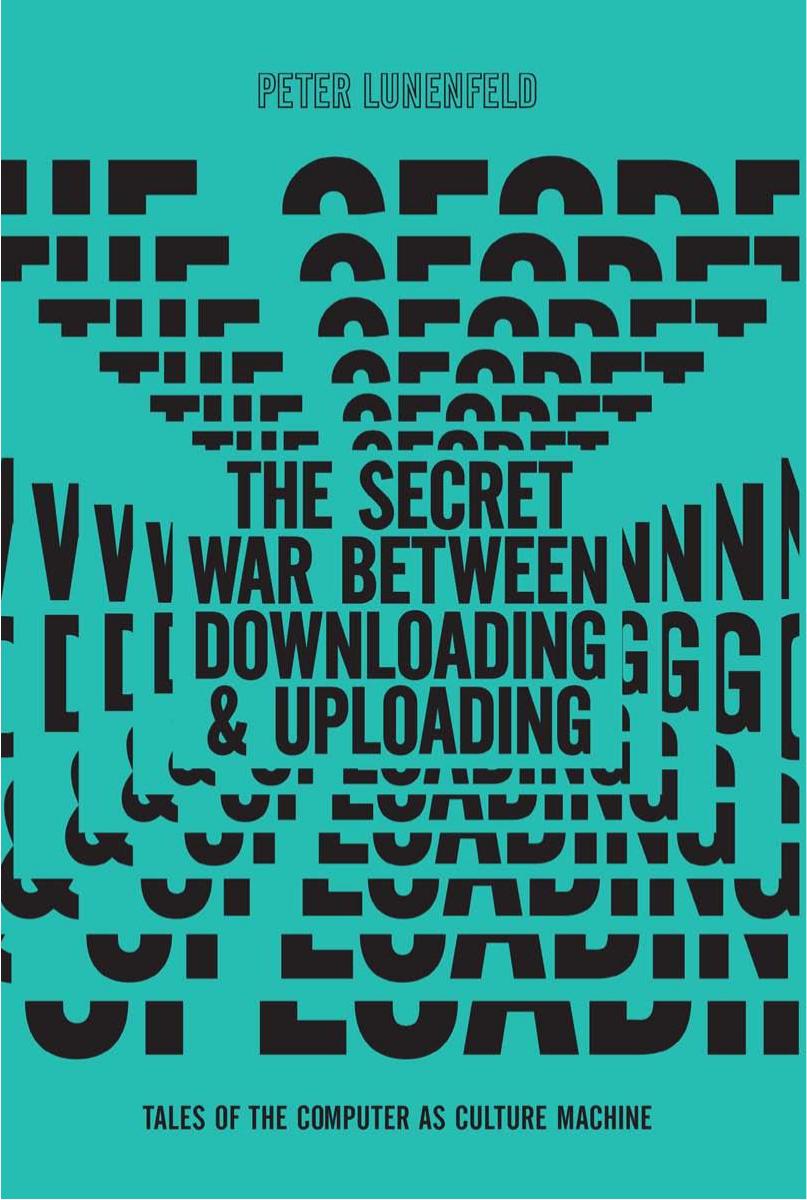 The Secret War Between Downloading and Uploading: Tales of the Computer as Culture Machine by Peter Lunenfeld