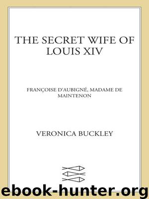 The Secret Wife of Louis XIV: Françoise d'Aubigné, Madame de Maintenon by Veronica Buckley