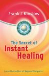 The Secret of Instant Healing by Frank Joseph Kinslow