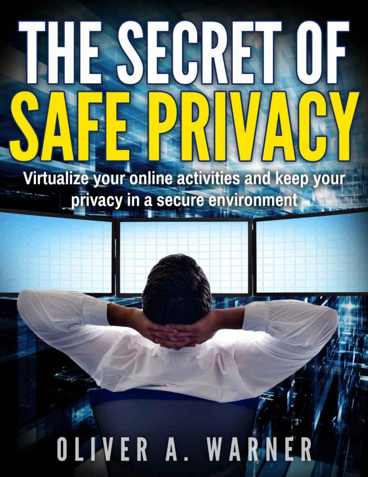 The Secret of Safe Privacy: Virtualize your online activities and keep your privacy in a secure environment by Oliver A. Warner