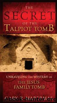 The Secret of the Talpiot Tomb: Unraveling the Mystery of the Jesus Family Tomb by Habermas Gary