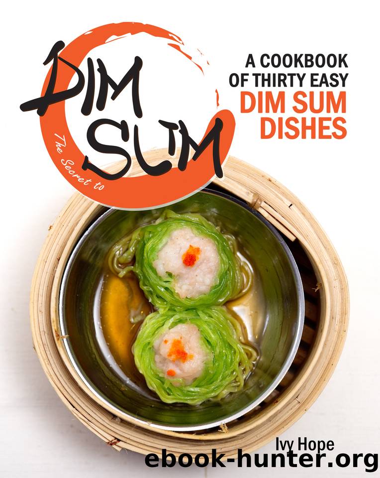 The Secret to Dim Sum: A Cookbook of Thirty Easy Dim Sum Dishes by Hope Ivy