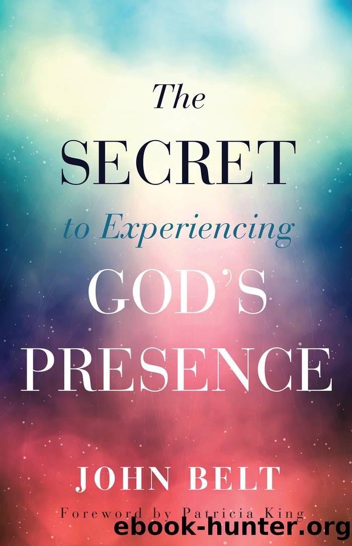 The Secret to Experiencing God's Presence by John Belt