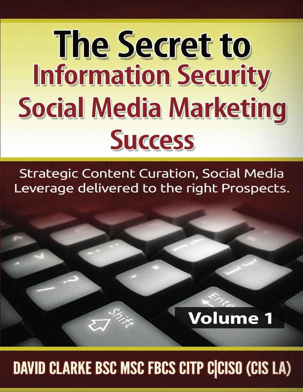 The Secret to Information Security Social Media Marketing Success: Strategic Content Curation, Social Media Leverage delivered to the right Prospects by Clarke David