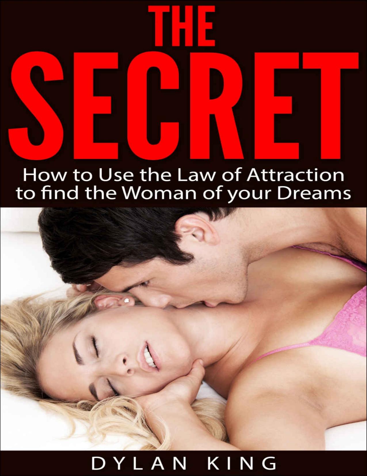 The Secret: How to Use the Law of Attraction to find the Woman of your Dreams by Dylan King