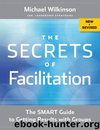 The Secrets of Facilitation: The SMART Guide to Getting Results with Groups by Michael Wilkinson