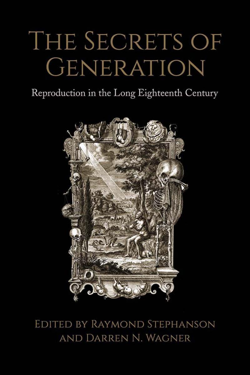 The Secrets of Generation: Reproduction in the Long Eighteenth Century by Raymond Stephanson (editor) Darren N. Wagner (editor)