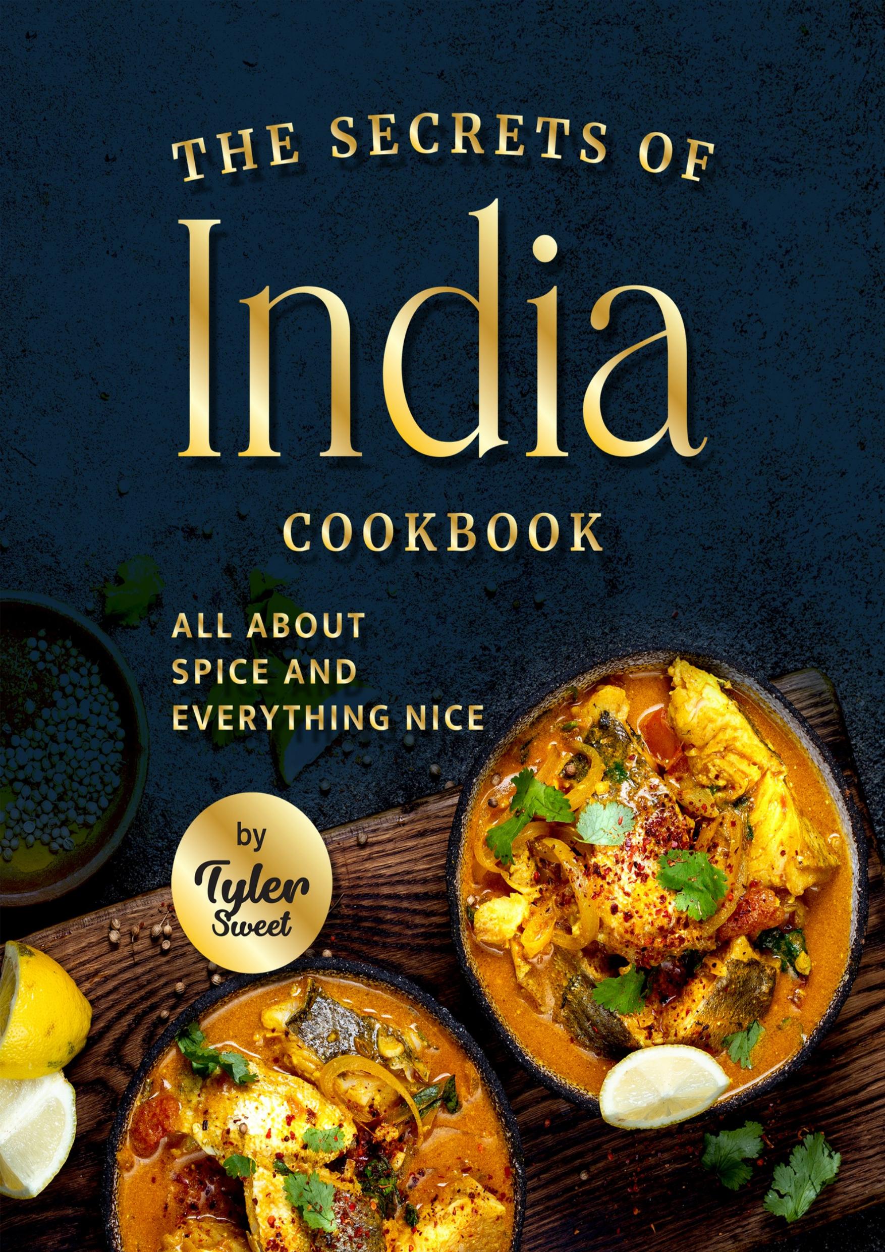 The Secrets of India Cookbook: All About Spice and Everything Nice by Sweet Tyler
