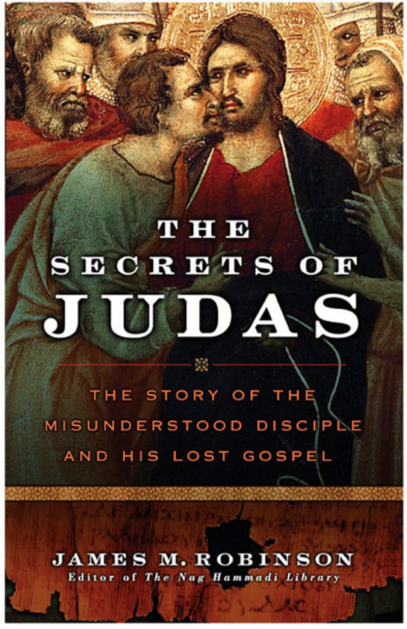 The Secrets of Judas: The Story of the Misunderstood Disciple and His Lost Gospel by James M. Robinson