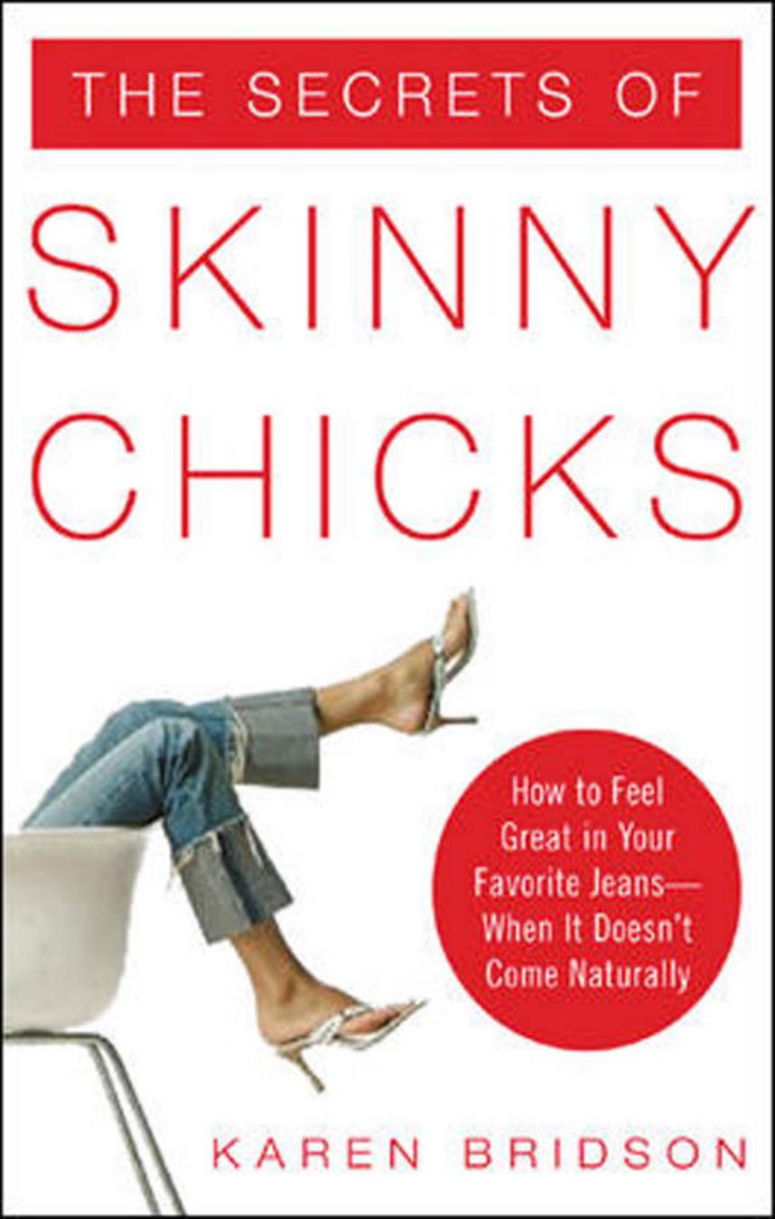 The Secrets of Skinny Chicks: How to Feel Great In Your Favorite Jeans -- When It Doesn't Come Naturally by Karen Bridson