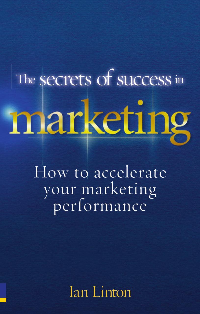 The Secrets of Success in Marketing: How to accelerate your marketing performance by Ian Linton