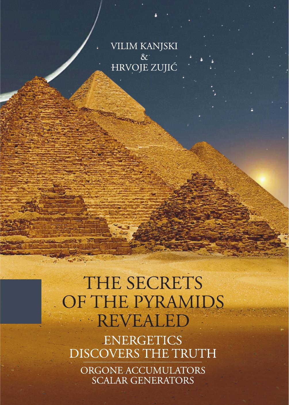 The Secrets of the Pyramids Revealed Energetics Discovers the Truth by Vilim Kanjski Hrvoje Zujić