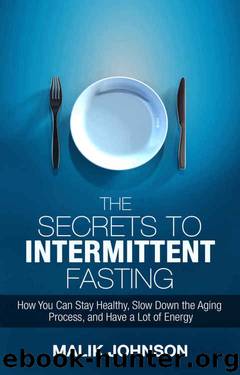The Secrets to Intermittent Fasting: How You Can Stay Healthy, Slow Down the Aging Process, and Have a Lot of Energy by Malik Johnson