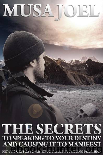 The Secrets to Speaking to Your Destiny and Causing It To Manifest by Musa Joel