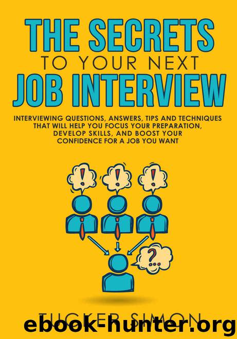 The Secrets to Your Next Job Interview: Interviewing Questions, Answers, Tips and Techniques That Will Help You Focus Your Preparation, Develop Skills, and Boost Your Confidence For A Job You Want. by Tucker Simon