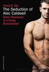 The Seduction of Alec Caldwell: Erotic Adventures of a Young Businessman by Cox Casey K