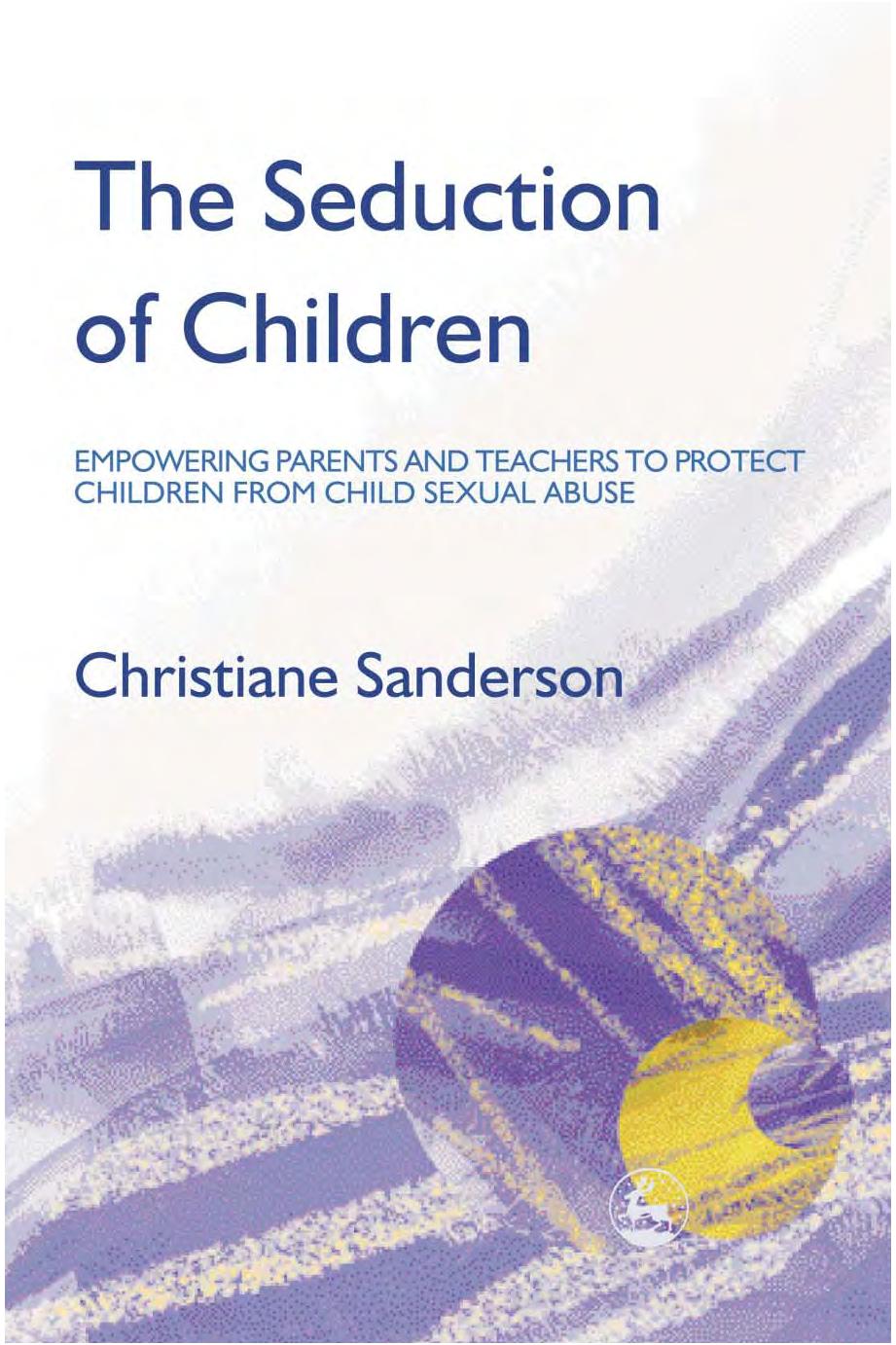 The Seduction of Children: Empowering Parents and Teachers to Protect Children from Child Sexual Abuse by Christiane Sanderson