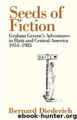 The Seeds of Fiction: Graham Greene's Adventures in Haiti and Central America 1954-1983 by Diederich Bernard