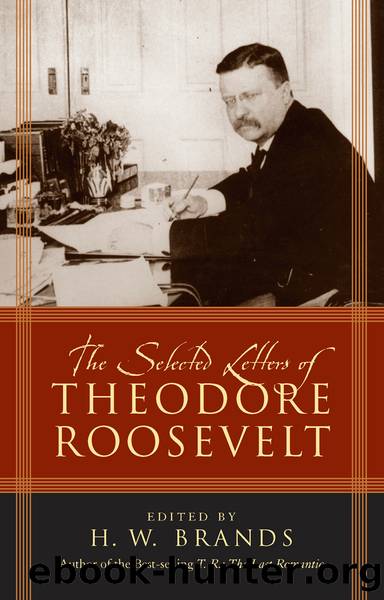 The Selected Letters of Theodore Roosevelt by H. W. Brands