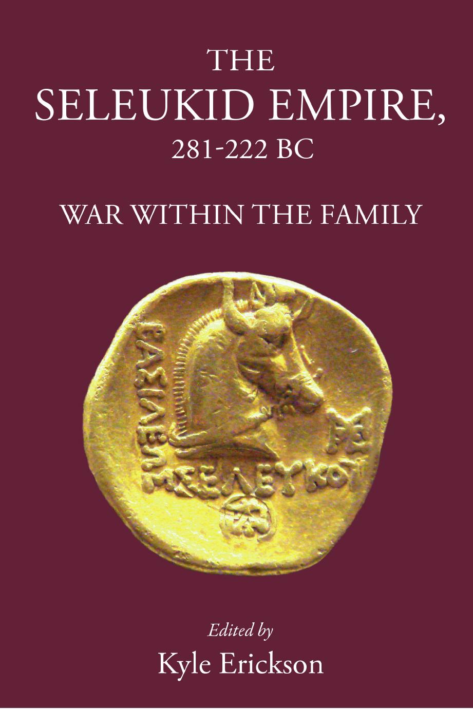 The Seleukid Empire 281-222 BC: War Within the Family by Erickson K