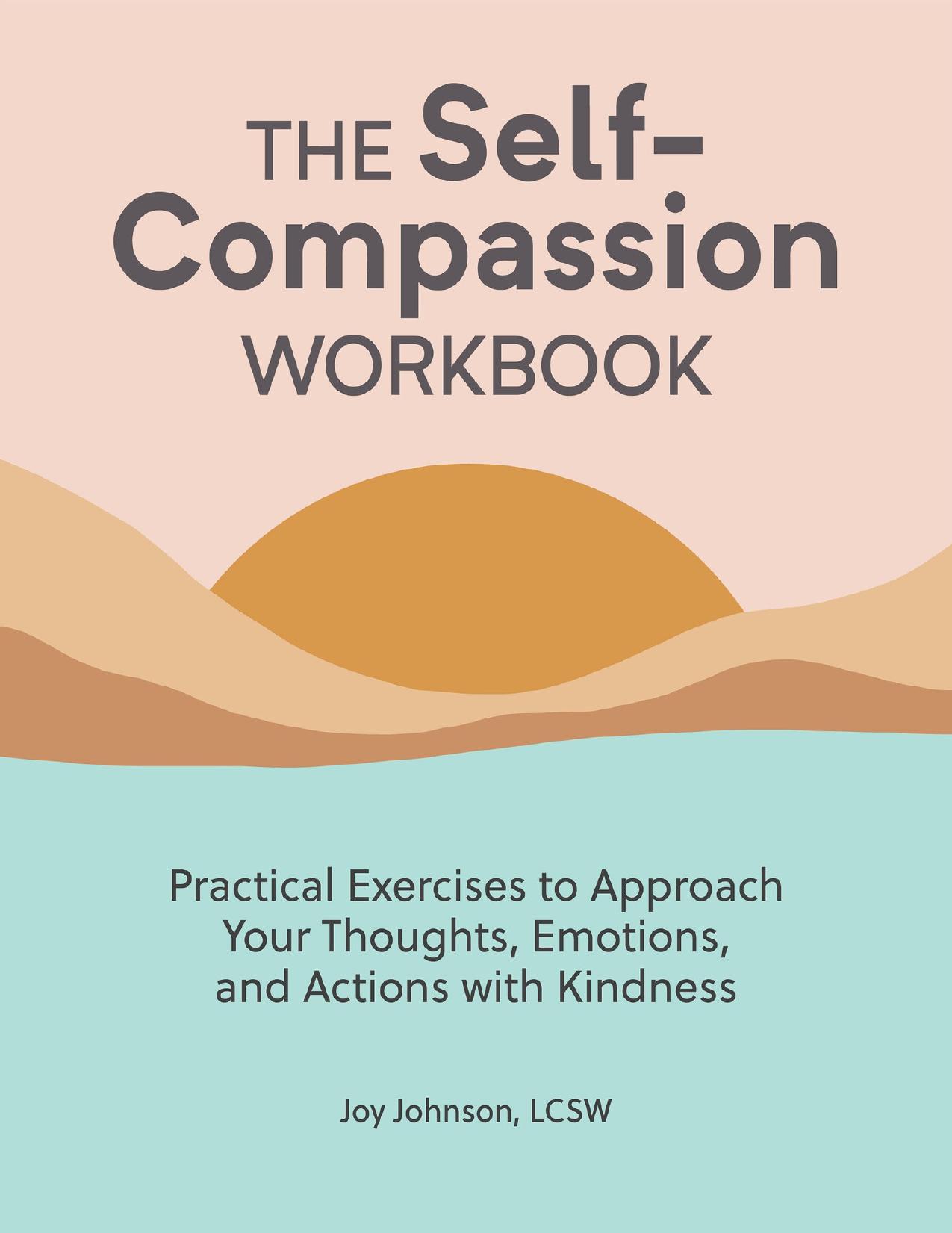 The Self Compassion Workbook: Practical Exercises to Approach Your Thoughts, Emotions, and Actions with Kindness by Johnson LCSW Joy