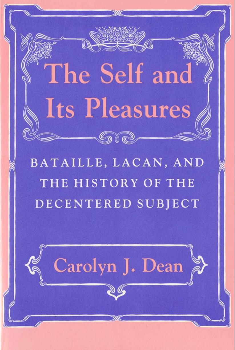 The Self and Its Pleasures: Bataille, Lacan, and the History of the Decentered Subject by by Carolyn J. Dean