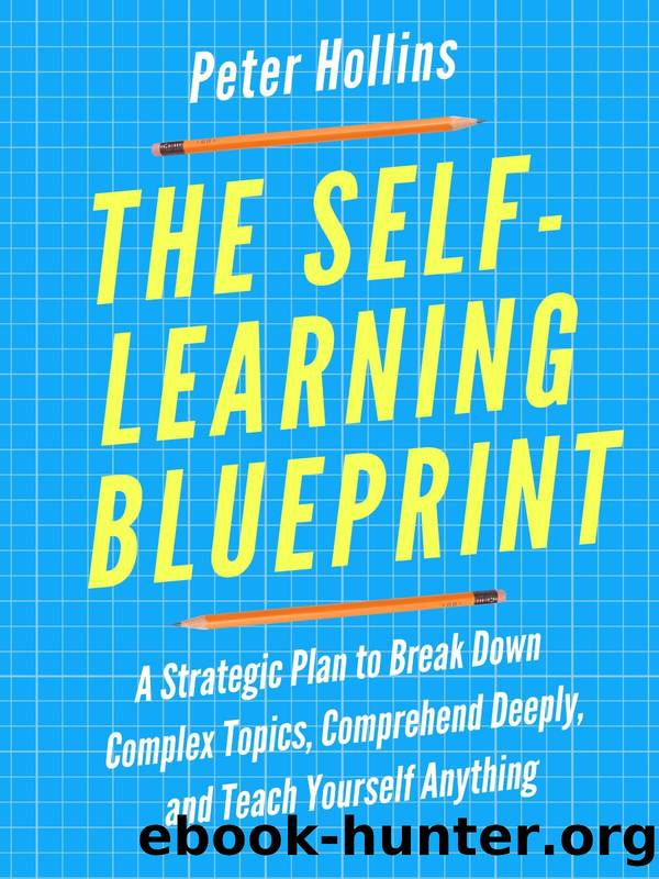 The Self-Learning Blueprint: A Strategic Plan to Break Down Complex Topics, Comprehend Deeply, and Teach Yourself Anything (Learning how to Learn Book 3) by Hollins Peter