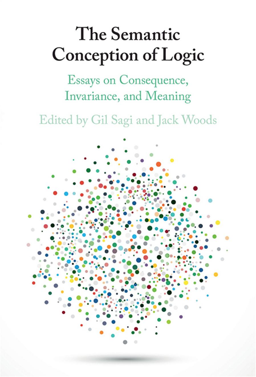 The Semantic Conception of Logic: Essays on Consequence, Invariance, and Meaning by Gil Sagi Jack Woods (eds.)