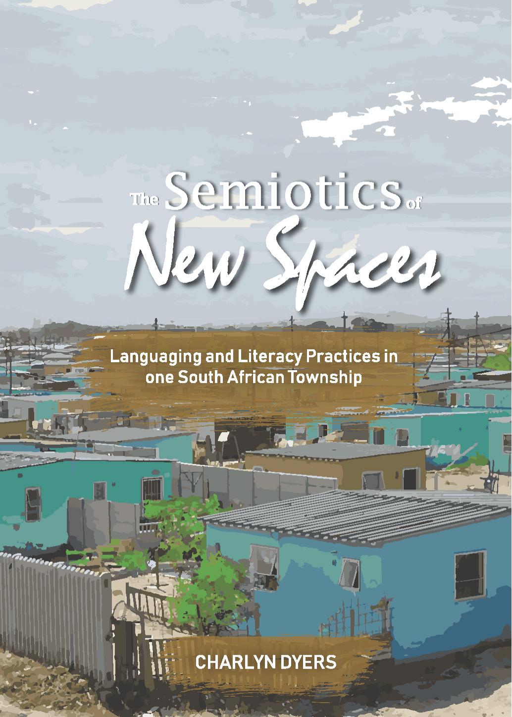 The Semiotics of New Spaces : Languaging and Literacy Practices in One South African Township by Charlyn Dyers