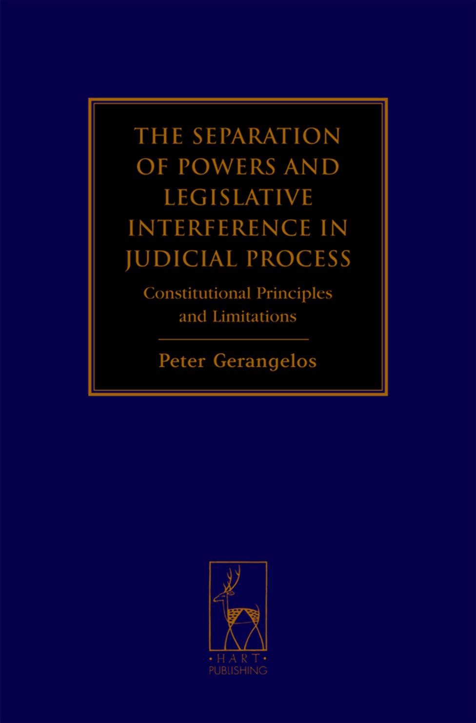 The Separation of Powers and Legislative Interference in Judicial Process: Constitutional Principles and Limitations by Peter Gerangelos