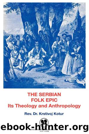 The Serbian Folk Epic: It's Theology and Anthropology by Krstivoj Kotur