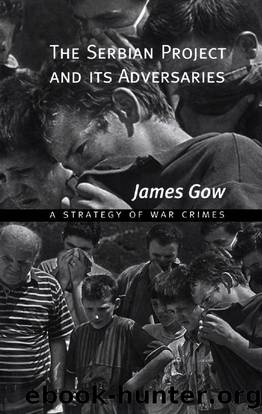 The Serbian Project and Its Adversaries: A Strategy of War Crimes by James Gow