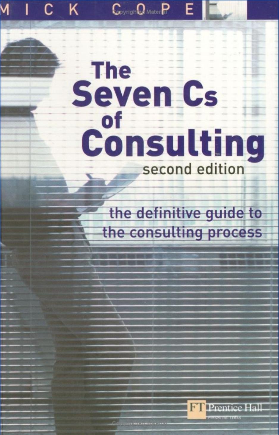 The Seven Cs of Consulting: The definitive guide to the consulting process (2nd Edition) by Mick Cope