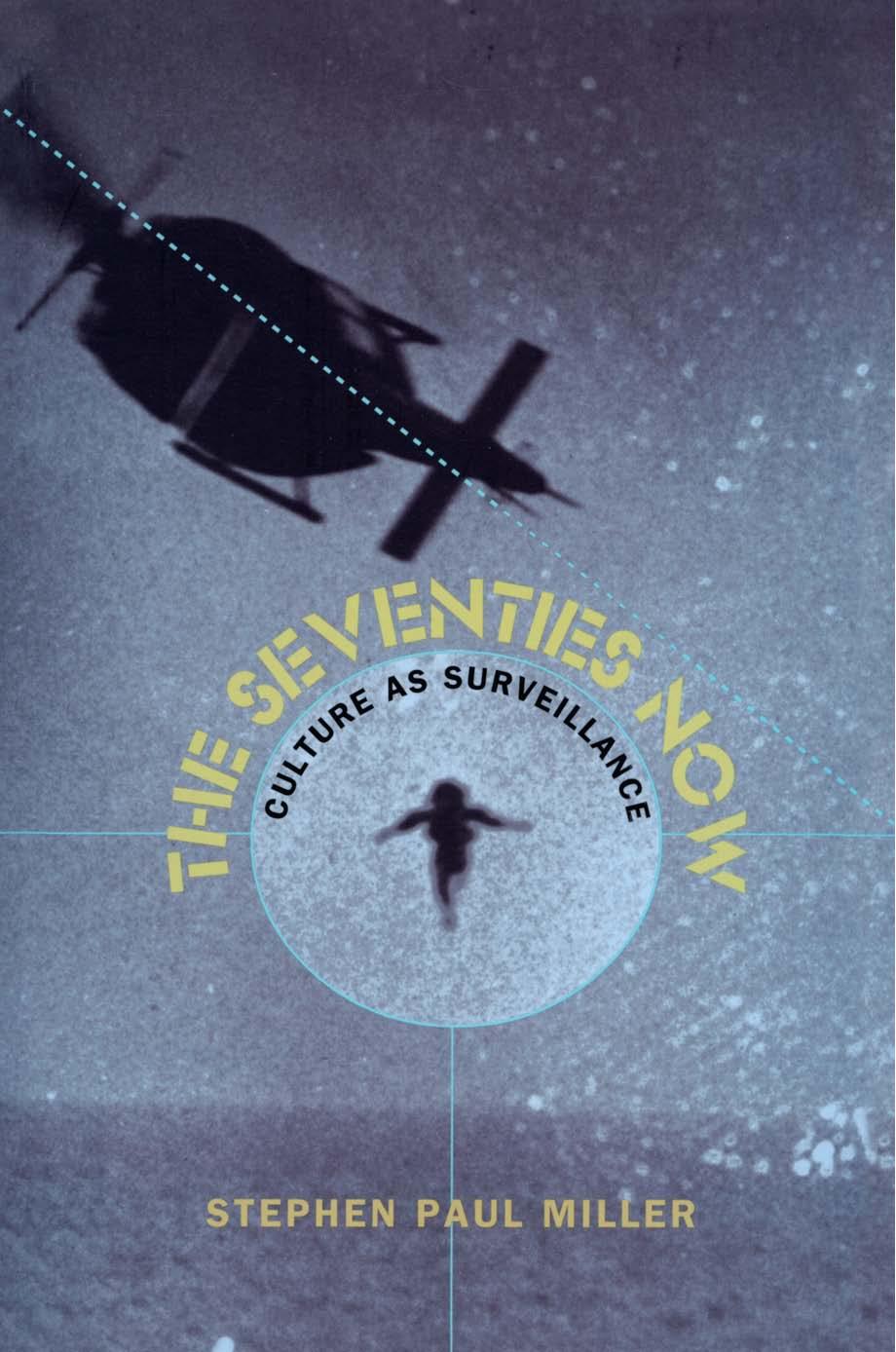 The Seventies Now: Culture As Surveillance by Stephen Paul Miller